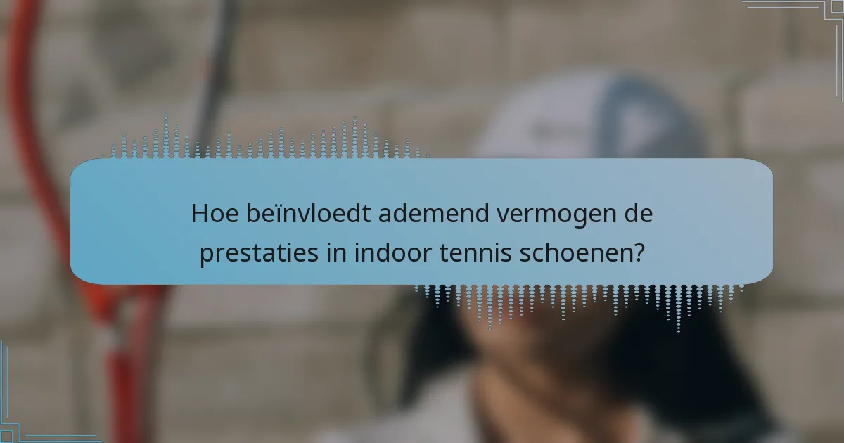 Hoe beïnvloedt ademend vermogen de prestaties in indoor tennis schoenen?