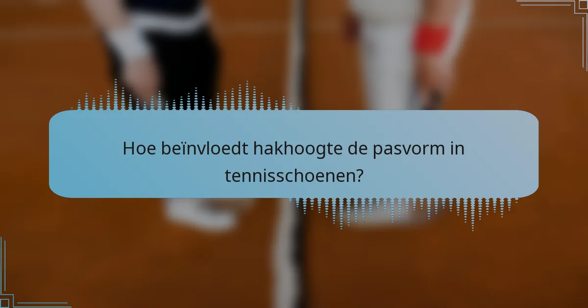 Hoe beïnvloedt hakhoogte de pasvorm in tennisschoenen?