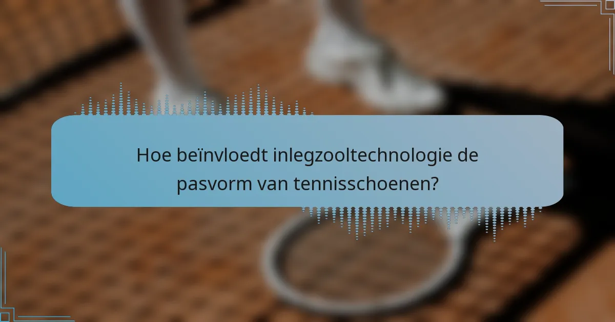 Hoe beïnvloedt inlegzooltechnologie de pasvorm van tennisschoenen?