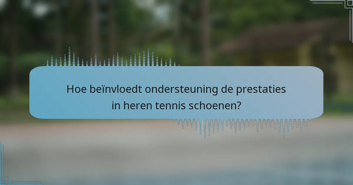Hoe beïnvloedt ondersteuning de prestaties in heren tennis schoenen?