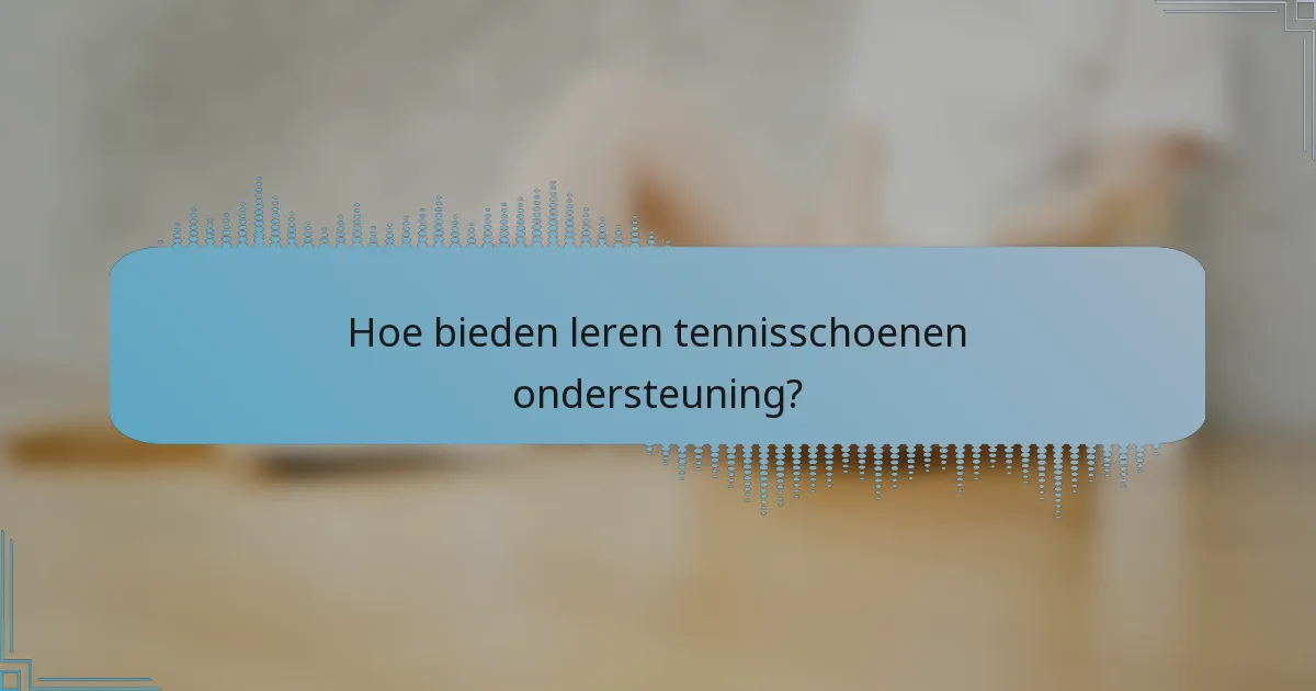 Hoe bieden leren tennisschoenen ondersteuning?