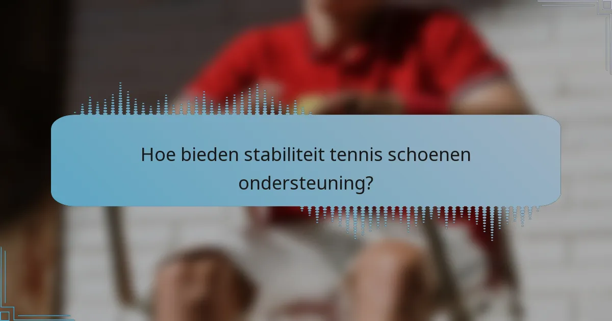 Hoe bieden stabiliteit tennis schoenen ondersteuning?