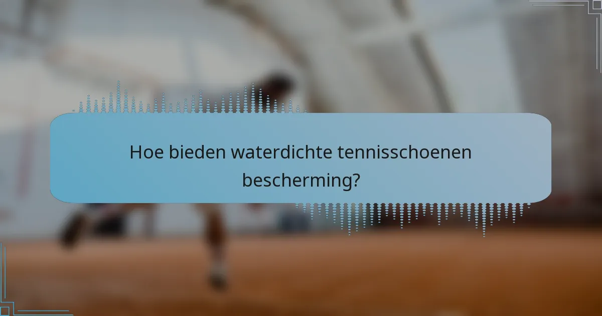 Hoe bieden waterdichte tennisschoenen bescherming?