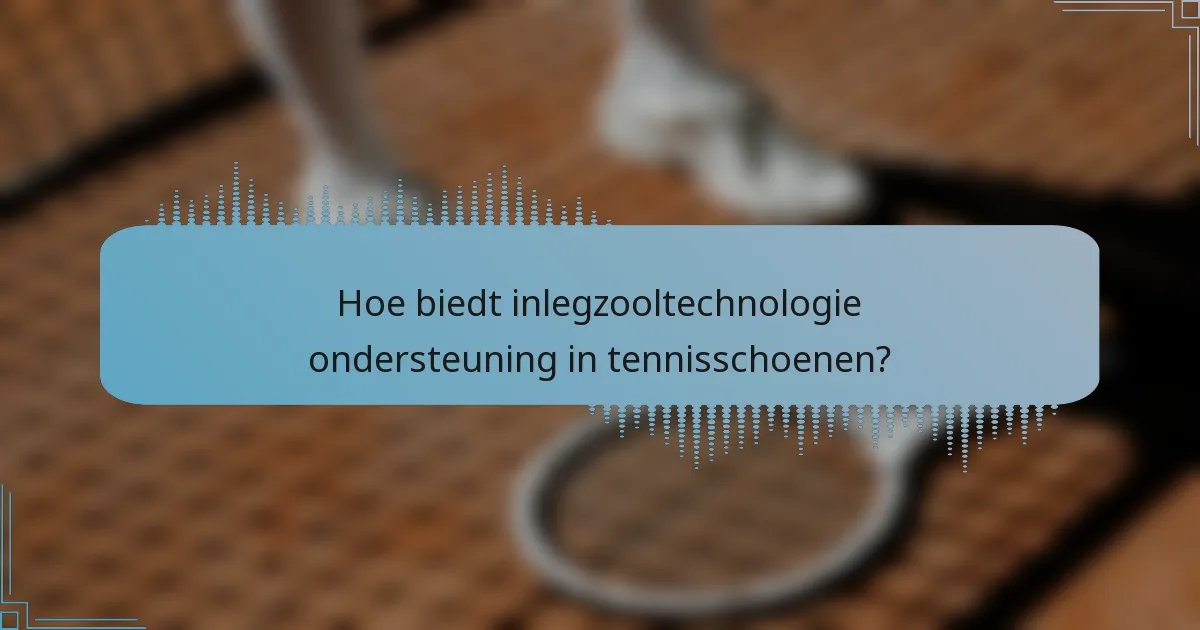 Hoe biedt inlegzooltechnologie ondersteuning in tennisschoenen?