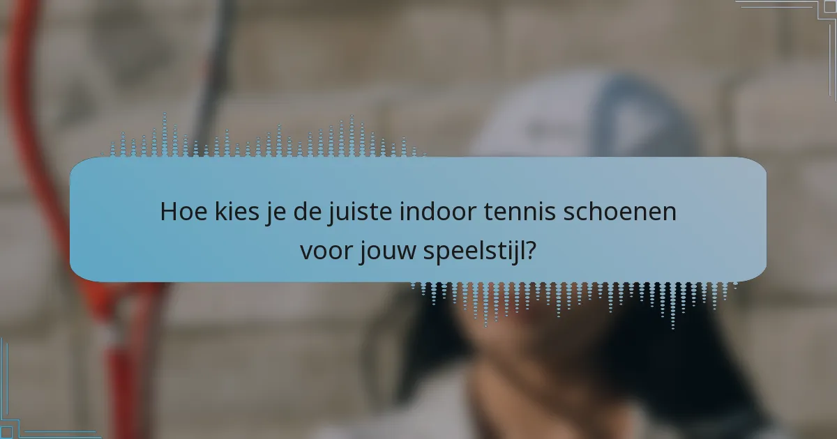 Hoe kies je de juiste indoor tennis schoenen voor jouw speelstijl?