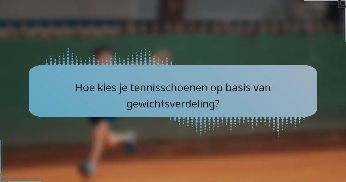 Hoe kies je tennisschoenen op basis van gewichtsverdeling?