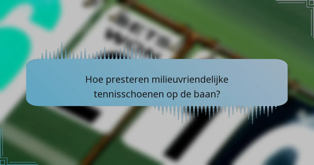 Hoe presteren milieuvriendelijke tennisschoenen op de baan?