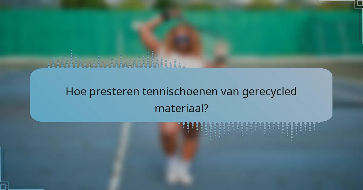 Hoe presteren tennischoenen van gerecycled materiaal?