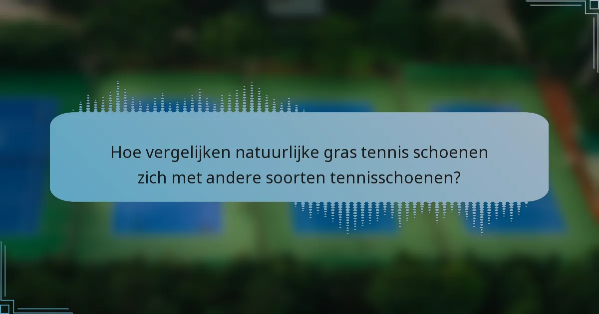 Hoe vergelijken natuurlijke gras tennis schoenen zich met andere soorten tennisschoenen?