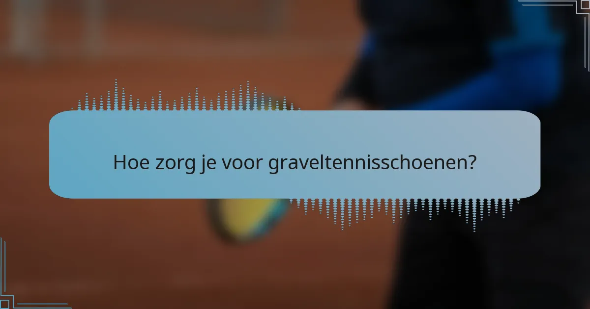 Hoe zorg je voor graveltennisschoenen?