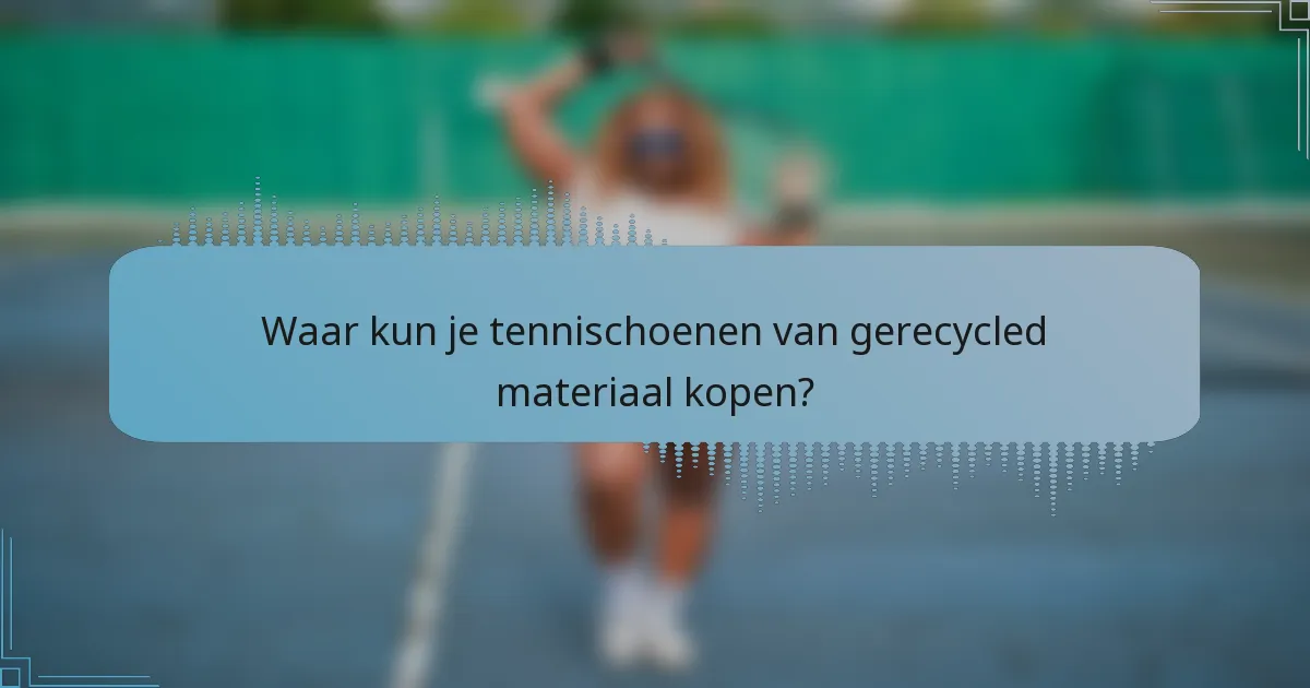 Waar kun je tennischoenen van gerecycled materiaal kopen?