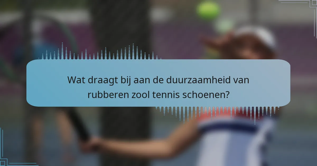 Wat draagt bij aan de duurzaamheid van rubberen zool tennis schoenen?