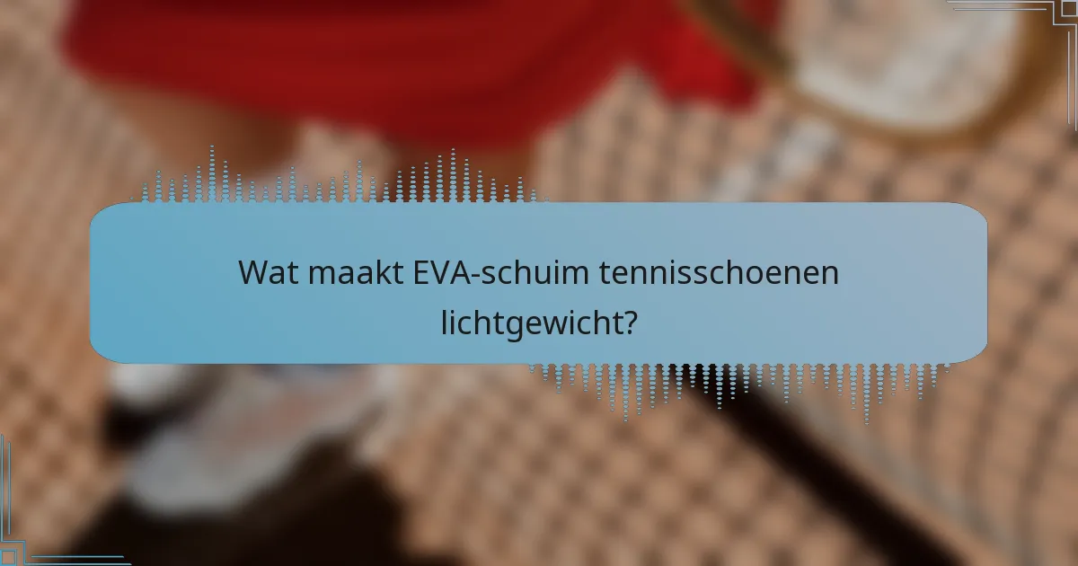 Wat maakt EVA-schuim tennisschoenen lichtgewicht?