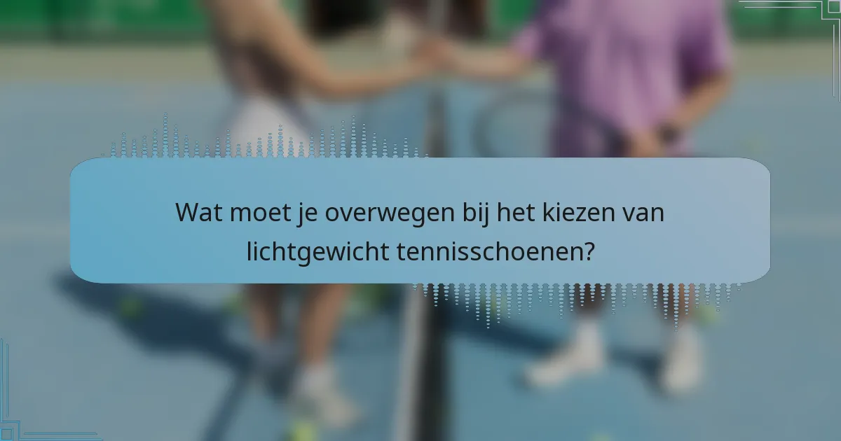 Wat moet je overwegen bij het kiezen van lichtgewicht tennisschoenen?