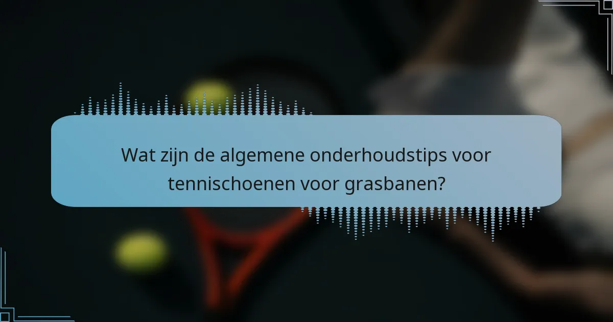 Wat zijn de algemene onderhoudstips voor tennischoenen voor grasbanen?