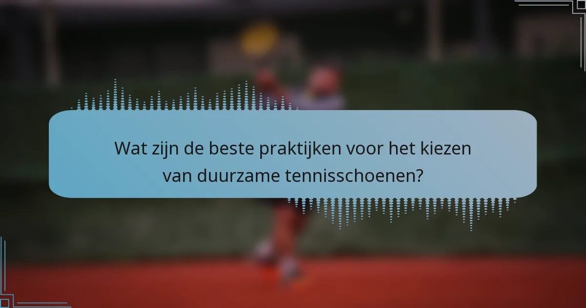Wat zijn de beste praktijken voor het kiezen van duurzame tennisschoenen?