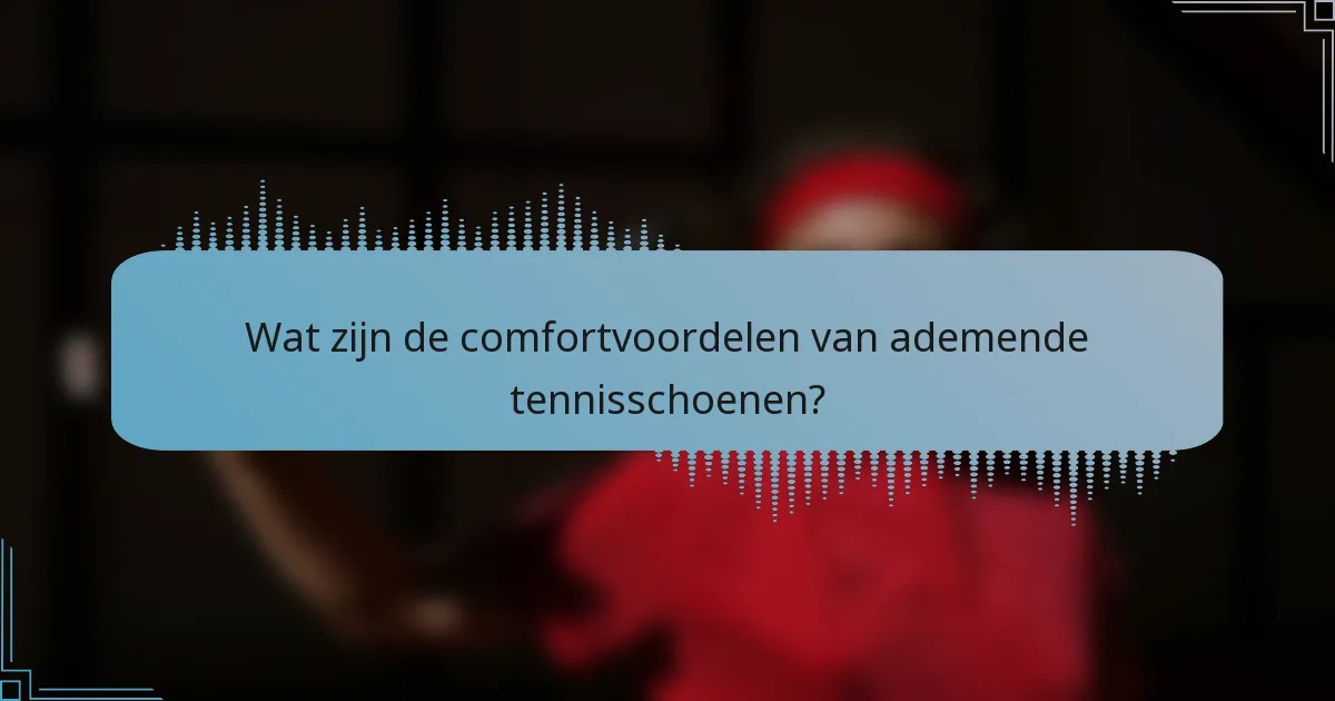 Wat zijn de comfortvoordelen van ademende tennisschoenen?
