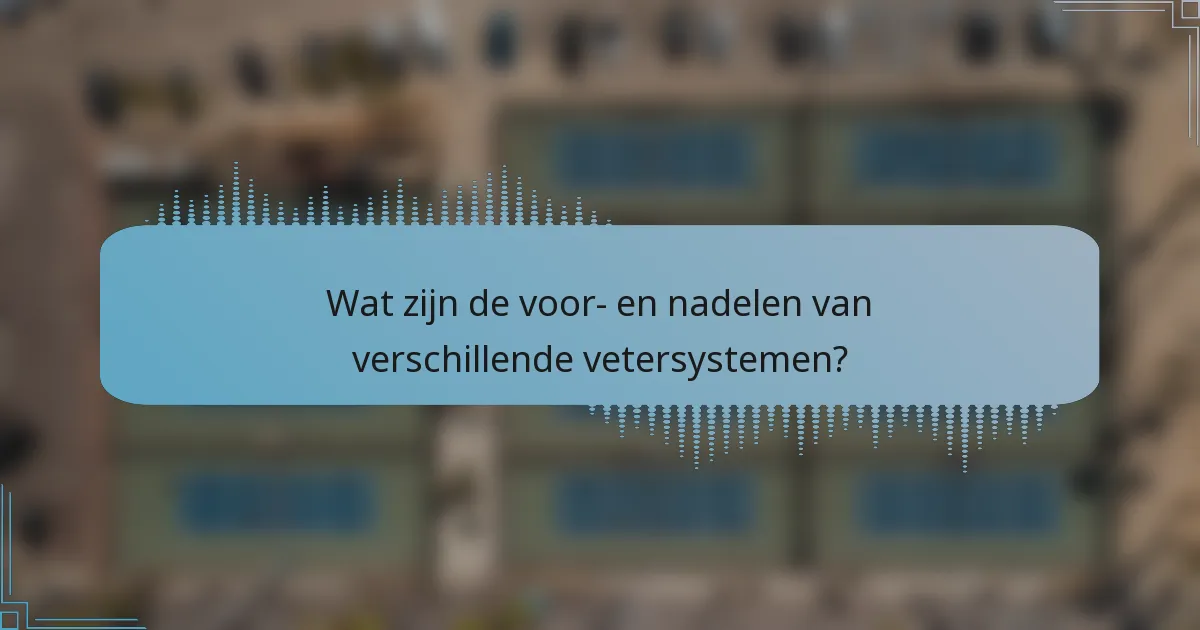 Wat zijn de voor- en nadelen van verschillende vetersystemen?