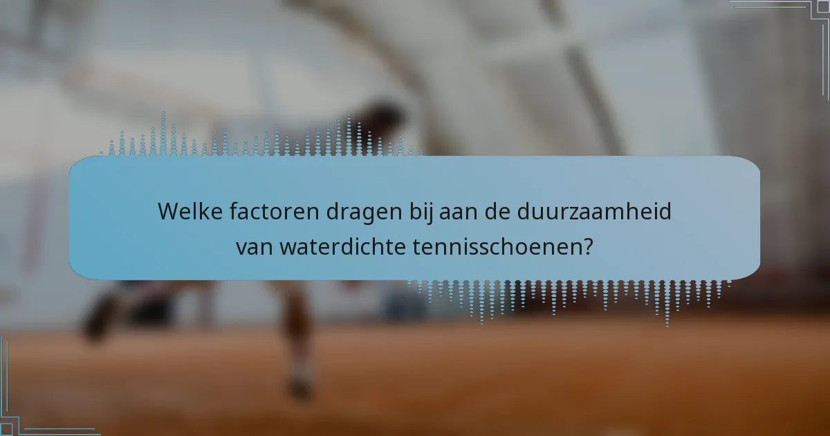 Welke factoren dragen bij aan de duurzaamheid van waterdichte tennisschoenen?