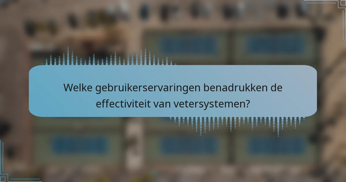 Welke gebruikerservaringen benadrukken de effectiviteit van vetersystemen?