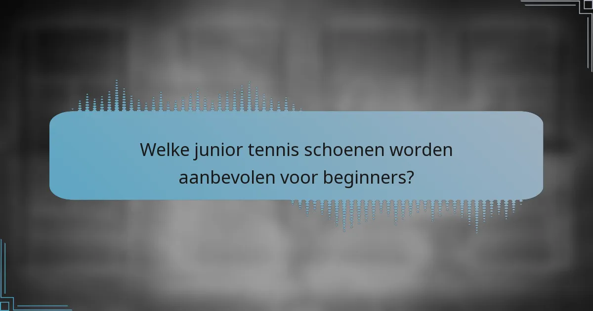 Welke junior tennis schoenen worden aanbevolen voor beginners?