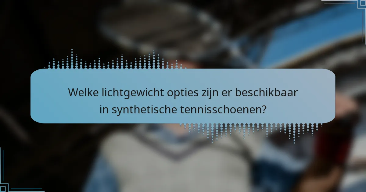 Welke lichtgewicht opties zijn er beschikbaar in synthetische tennisschoenen?