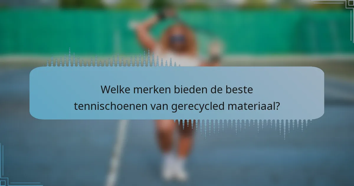 Welke merken bieden de beste tennischoenen van gerecycled materiaal?