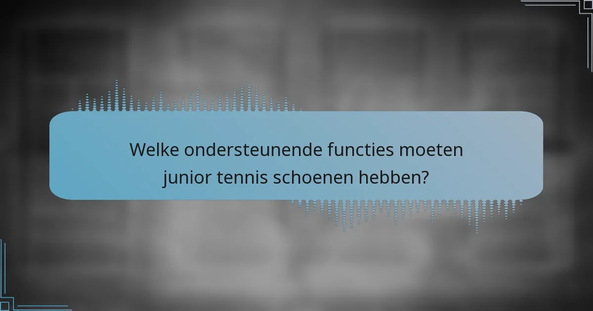 Welke ondersteunende functies moeten junior tennis schoenen hebben?
