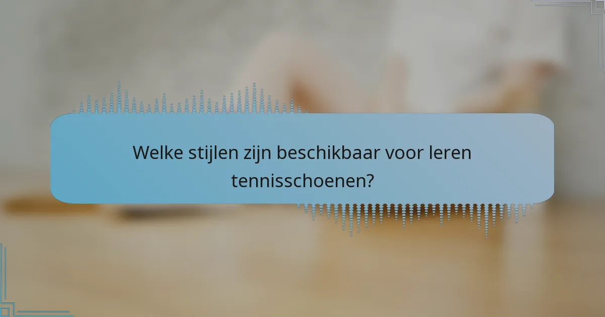 Welke stijlen zijn beschikbaar voor leren tennisschoenen?