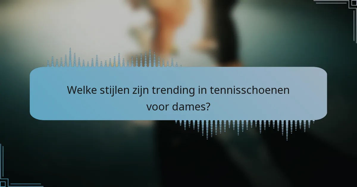 Welke stijlen zijn trending in tennisschoenen voor dames?
