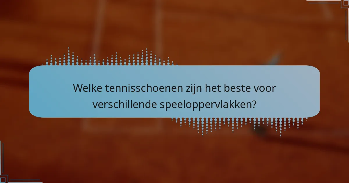 Welke tennisschoenen zijn het beste voor verschillende speeloppervlakken?