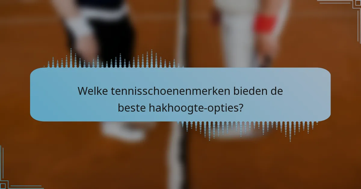 Welke tennisschoenenmerken bieden de beste hakhoogte-opties?