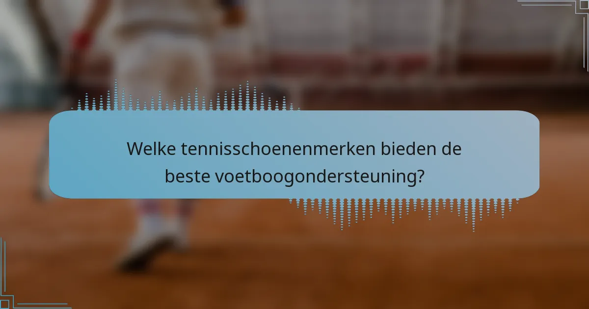 Welke tennisschoenenmerken bieden de beste voetboogondersteuning?