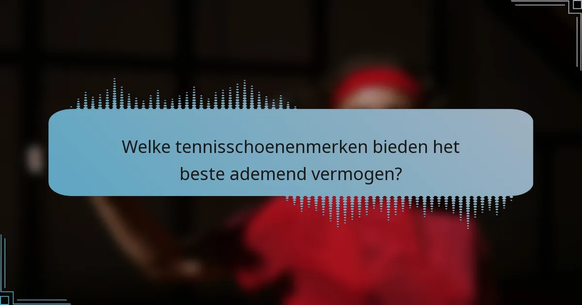 Welke tennisschoenenmerken bieden het beste ademend vermogen?