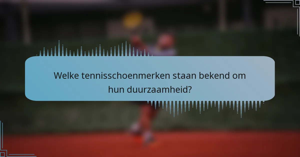 Welke tennisschoenmerken staan bekend om hun duurzaamheid?