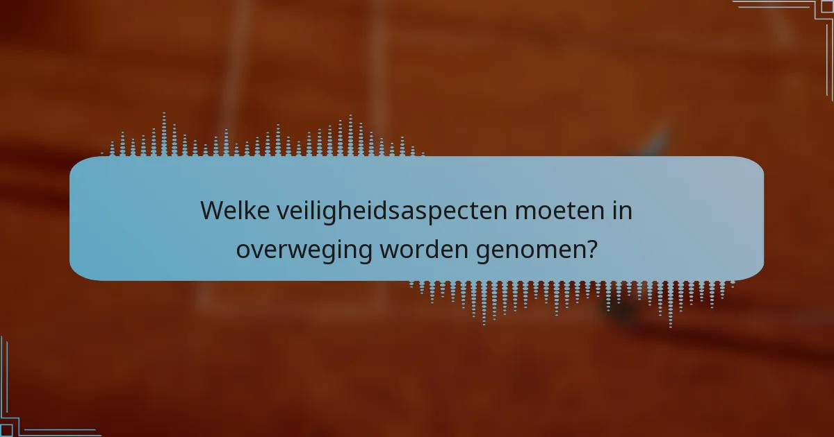 Welke veiligheidsaspecten moeten in overweging worden genomen?