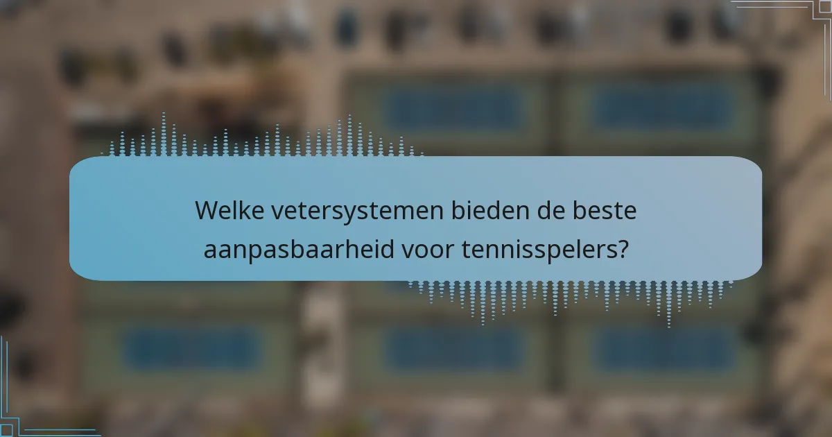 Welke vetersystemen bieden de beste aanpasbaarheid voor tennisspelers?